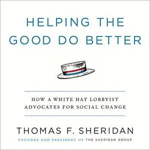 Helping the Good Do Better: How a White Hat Lobbyist Advocates for Social Change [Audiobook]