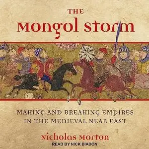 The Mongol Storm: Making and Breaking Empires in the Medieval Near East [Audiobook]