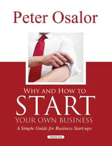 Why And How to Start Your Own Business: A Simple Guide for Business Start - Ups