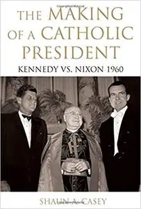 The Making of a Catholic President: Kennedy vs. Nixon 1960