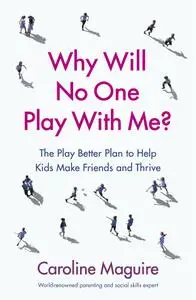 Why Will No One Play With Me?: The Play Better Plan to Help Kids Make Friends and Thrive, UK Edition