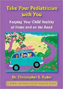 Take Your Pediatrician with You: Keeping Your Child Healthy at Home and on the Road (A Johns Hopkins Press Health Book)