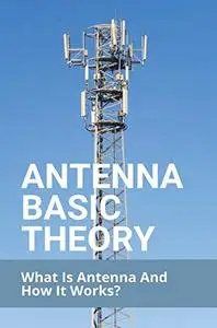 Antenna Basic Theory: What Is Antenna And How It Works?