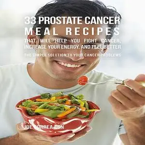 «33 Prostate Cancer Meal Recipes That Will Help You Fight Cancer, Increase Your Energy, and Feel Better» by Joe Correa C