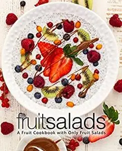 Fruit Salads: A Salad Cookbook with Only Fruits (2nd Edition)