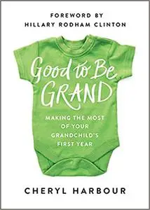 Good to Be Grand: Making the Most of Your Grandchild's First Year