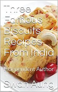 «Three Famous Biscuits Recipes From India» by Swan Aung