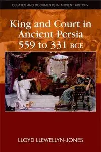 King and Court in Ancient Persia, 559 to 331 B.C.E. (Debates and Documents in Ancient History)