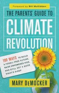 The Parents’ Guide to Climate Revolution: 100 Ways to Build a Fossil-Free Future, Raise Empowered Kids, and Still Get...