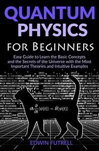 Quantum Physics for Beginners: Easy Guide to Learn the Basic Concepts and the Secrets