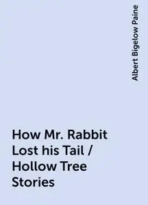 «How Mr. Rabbit Lost his Tail / Hollow Tree Stories» by Albert Bigelow Paine