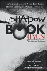 The Shadow Book of Ji Yun: The Chinese Classic of Weird True Tales, Horror Stories, and Occult Knowledge