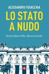 Alessandro Fusacchia - Lo Stato a nudo. Storia intima della «Buona Scuola»