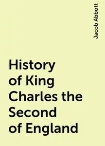 «History of King Charles the Second of England» by Jacob Abbott