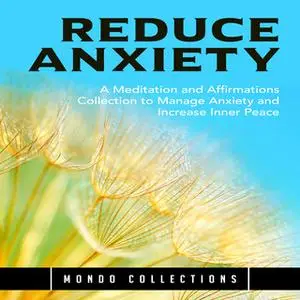 «Reduce Anxiety: A Meditation and Affirmations Collection to Manage Anxiety and Increase Inner Peace» by Mondo Collectio