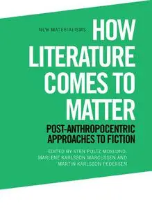 How Literature Comes to Matter: Post-Anthropocentric Approaches to Fiction