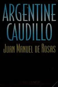 Argentine Caudillo: Juan Manuel de Rosas (Latin American Silhouettes)