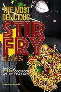 The Most Delicious Stir Fry Recipes: The Only Stir Fry Cookbook You Will Ever Needv