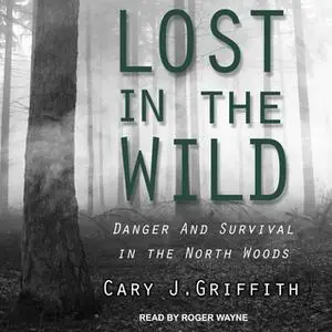 «Lost in the Wild: Danger and Survival in the North Woods» by Cary J. Griffith