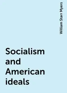 «Socialism and American ideals» by William Starr Myers