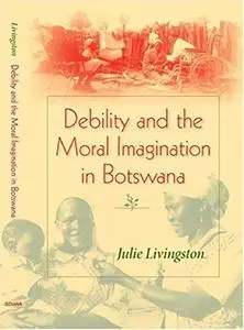 Debility and the Moral Imagination in Botswana: Disability, Chronic Illness, and Aging