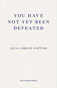 You Have Not Yet Been Defeated: Selected Writings 2011-2021