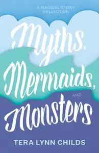 «Myths, Mermaids, and Monsters» by Tera Lynn Childs