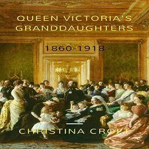 Queen Victoria's Granddaughters: 1860-1918 [Audiobook]