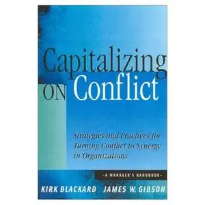 Capitalizing On Conflict: Strategies and Practices for Turning Conflict to Synergy in Organizations: A Manager's Handbook