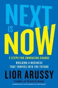 Next Is Now: 5 Steps for Embracing Change—Building a Business that Thrives into the Future