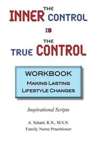 «THE INNER CONTROL IS THE TRUE CONTROL WORKBOOK: Making Lasting Lifestyle Changes» by A. Sehatti