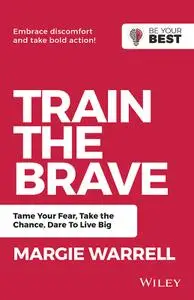 Train the Brave: Tame Your Fear, Take the Chance, Dare to Live Big, 2nd Edition