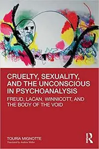 Cruelty, Sexuality, and the Unconscious in Psychoanalysis: Freud, Lacan, Winnicott, and the Body of the Void