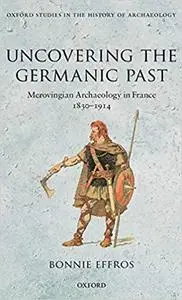 Uncovering the Germanic Past: Merovingian Archaeology in France, 1830-1914