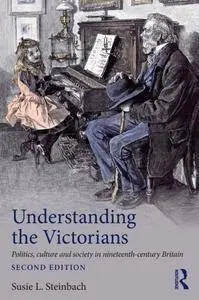 Understanding the Victorians: Politics, Culture and Society in 19th Century Britain