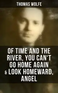 «Thomas Wolfe: Of Time and the River, You Can't Go Home Again & Look Homeward, Angel» by Thomas Wolfe