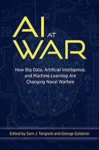 AI at War: How Big Data, Artificial Intelligence, and Machine Learning Are Changing Naval Warfare