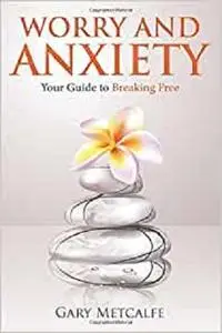 Worry and Anxiety: Your Guide to Breaking Free