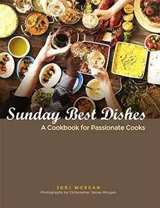 Sunday Best Dishes: A Cookbook for Passionate Cooks
