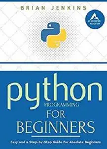 Python Programming: A Step-by-Step Guide For Absolute Beginners