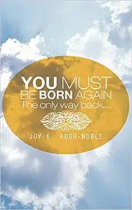 You Must Be Born Again: The only way back. . . .