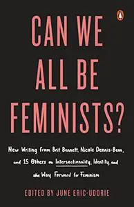 Can We All Be Feminists?: Seventeen writers on intersectionality, identity and finding the right way forward for feminism