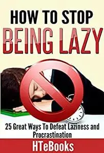 How To Stop Being Lazy: 25 Great Ways To Defeat Laziness And Procrastination (How to Books)