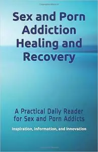 Sex and Porn Addiction Healing and Recovery: A Practical Daily Reader for Sex and Porn Addicts