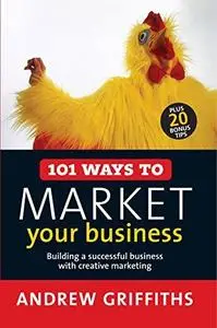 101 Ways to Market Your Business: Building a Successful Business with Creative Marketing (101 . . . Series)