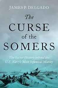 The Curse of the Somers: The Secret History behind the U.S. Navy's Most Infamous Mutiny