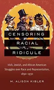 Censoring Racial Ridicule: Irish, Jewish, and African American Struggles over Race and Representation, 1890-1930