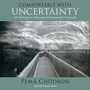 Comfortable with Uncertainty: 108 Teachings on Cultivating Fearlessness and Compassion [Audiobook]