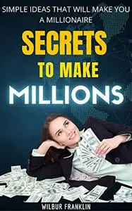 Secrets to make Millions: Simple ideas that will make you a millionaire