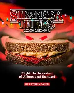 Stranger Things Cookbook: Fight the Invasion of Aliens and Hunger!